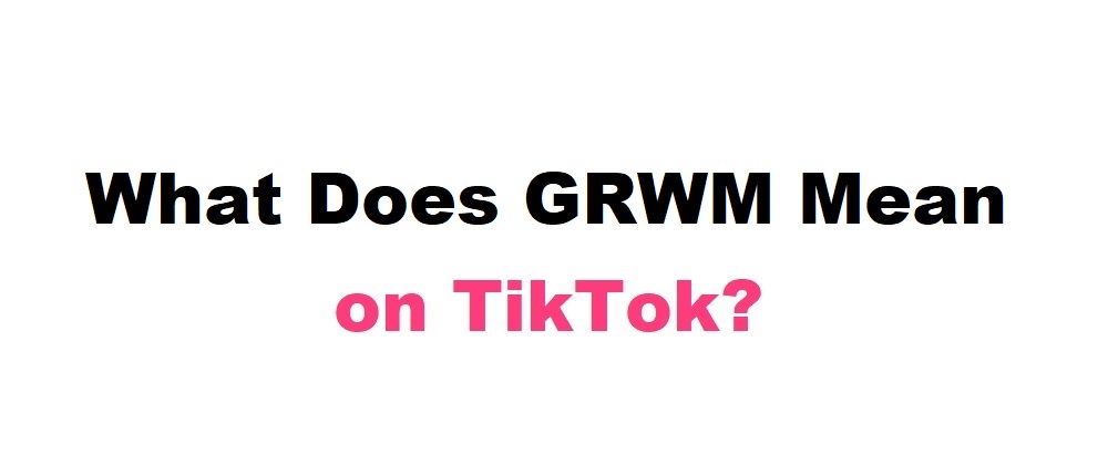 What Does GRWM Mean on TikTok